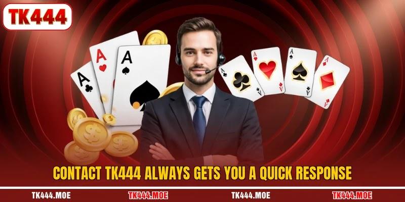 Contact TK444 always gets you a quick response Contact TK444 always gets you a quick response