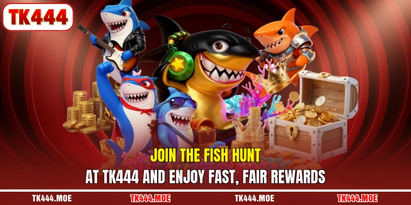 Join the fish hunt at TK444 and enjoy fast, fair rewards